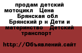 продам детский мотоцикл › Цена ­ 5 000 - Брянская обл., Брянский р-н Дети и материнство » Детский транспорт   